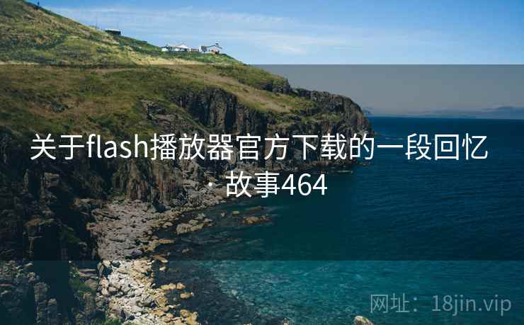 关于flash播放器官方下载的一段回忆 · 故事464