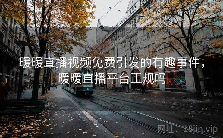暖暖直播视频免费引发的有趣事件，暖暖直播平台正规吗