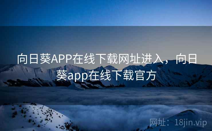 向日葵APP在线下载网址进入，向日葵app在线下载官方