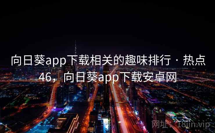向日葵app下载相关的趣味排行 · 热点46，向日葵app下载安卓网