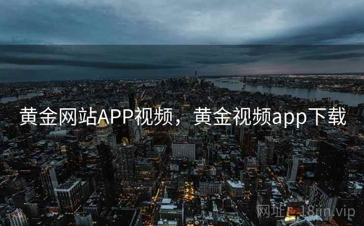 黄金网站APP视频,黄金视频app下载 黄金网站APP视频,黄金视频app下载