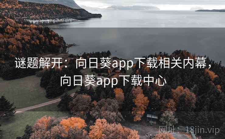 谜题解开:向日葵app下载相关内幕,向日葵app下载中心 谜题解开:向日葵app下载相关内幕,向日葵app下载中心