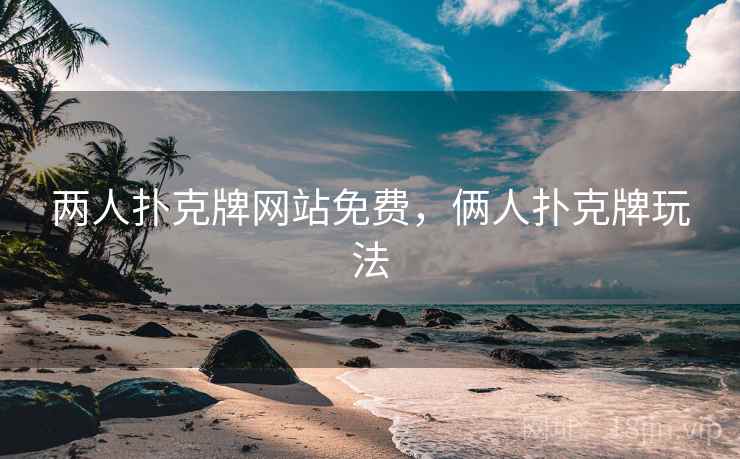 两人扑克牌网站免费,俩人扑克牌玩法 两人扑克牌网站免费,俩人扑克牌玩法