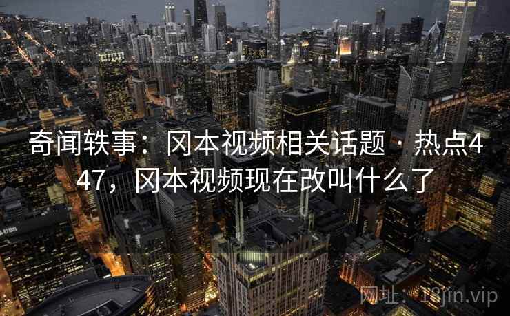 奇闻轶事:冈本视频相关话题 · 热点447,冈本视频现在改叫什么了 奇闻轶事:冈本视频相关话题 · 热点447,冈本视频现在改叫什么了