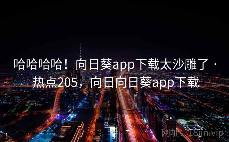 哈哈哈哈！向日葵app下载太沙雕了 · 热点205，向日向日葵app下载