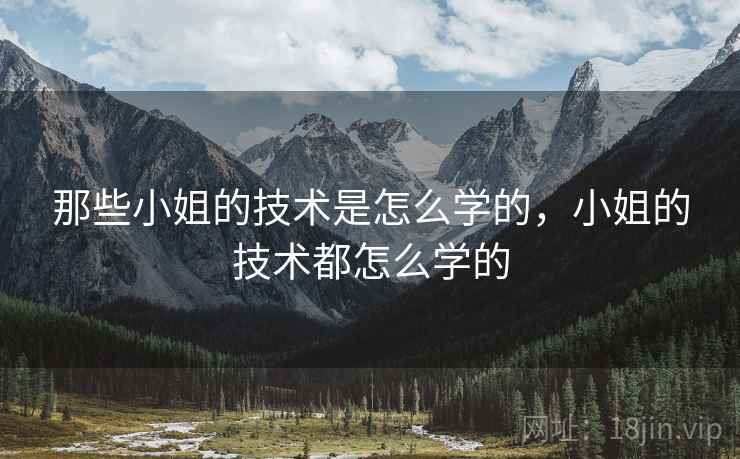 那些小姐的技术是怎么学的，小姐的技术都怎么学的