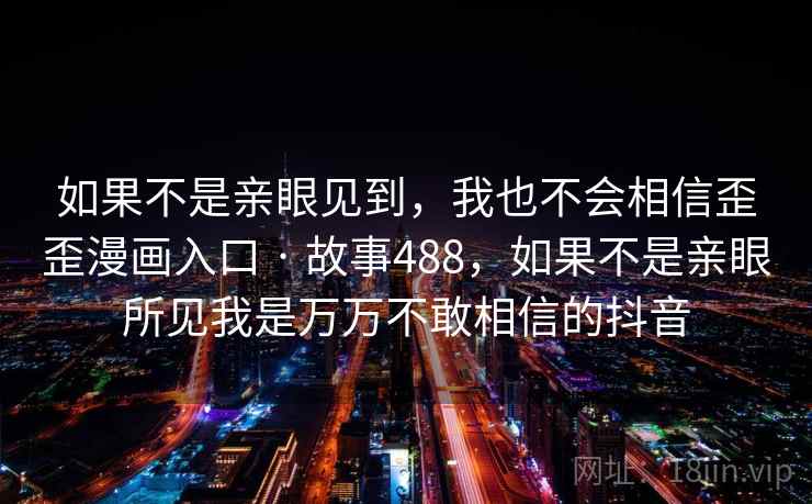 如果不是亲眼见到，我也不会相信歪歪漫画入口 · 故事488，如果不是亲眼所见我是万万不敢相信的抖音