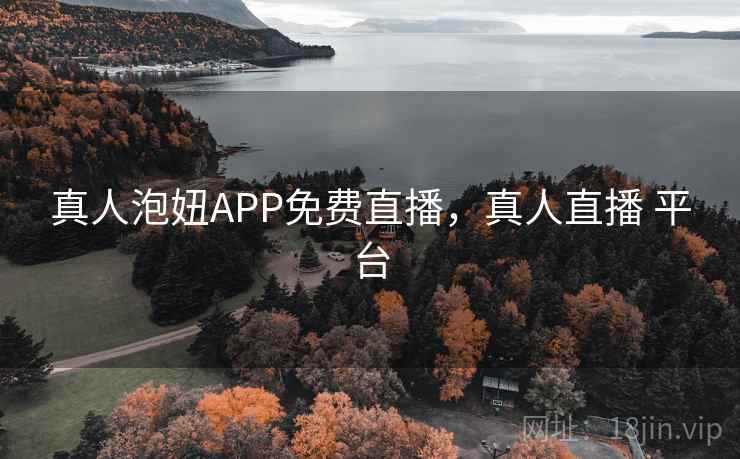 真人泡妞APP免费直播,真人直播 平台 真人泡妞APP免费直播,真人直播 平台