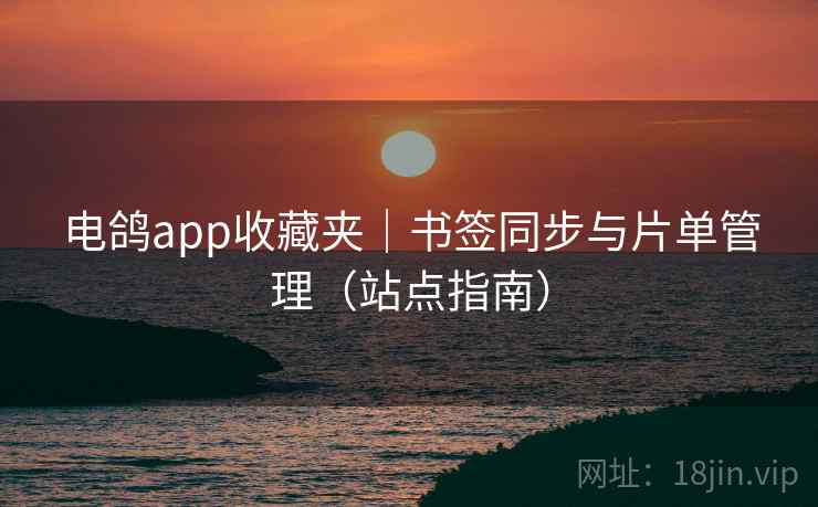 电鸽app收藏夹|书签同步与片单管理(站点指南) 电鸽app收藏夹|书签同步与片单管理(站点指南)