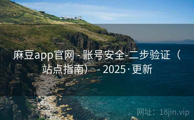 麻豆app官网 - 账号安全-二步验证（站点指南） - 2025·更新