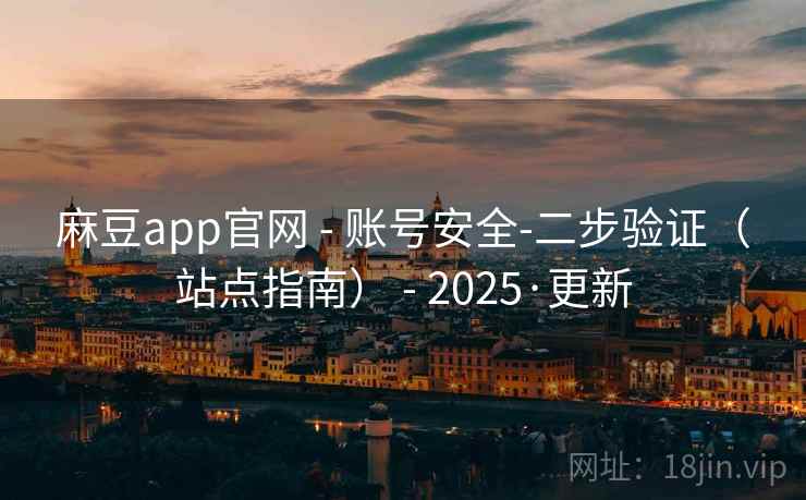 麻豆app官网 - 账号安全-二步验证（站点指南） - 2025·更新