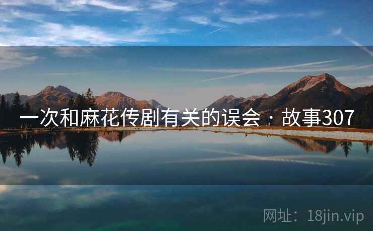 一次和麻花传剧有关的误会 · 故事307