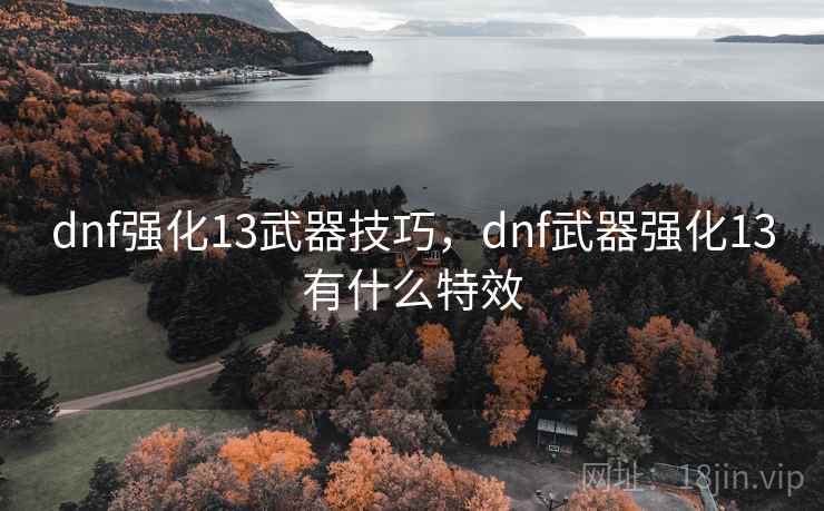 dnf强化13武器技巧,dnf武器强化13有什么特效 dnf强化13武器技巧,dnf武器强化13有什么特效