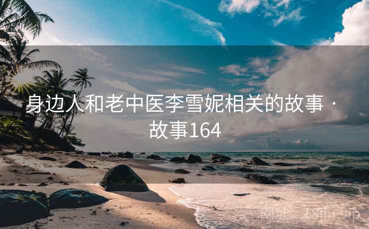身边人和老中医李雪妮相关的故事 · 故事164