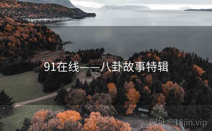 91在线——八卦故事特辑