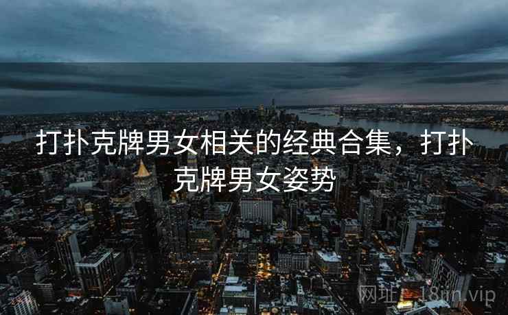 打扑克牌男女相关的经典合集，打扑克牌男女姿势