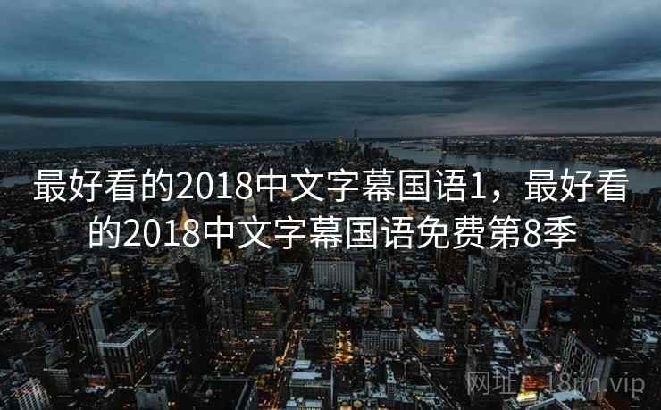 最好看的2018中文字幕国语1，最好看的2018中文字幕国语免费第8季