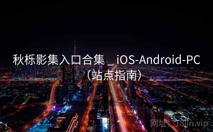 秋栎影集入口合集 _ iOS-Android-PC(站点指南) 秋栎影集入口合集 _ iOS-Android-PC(站点指南)