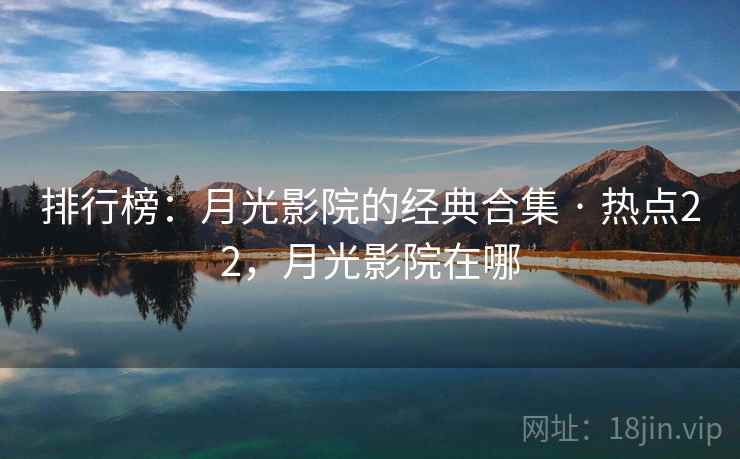 排行榜:月光影院的经典合集 · 热点22,月光影院在哪 排行榜:月光影院的经典合集 · 热点22,月光影院在哪